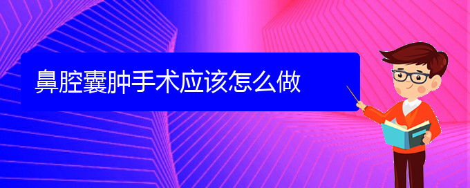 (貴陽(yáng)看鼻腔腫瘤能報(bào)銷嗎)鼻腔囊腫手術(shù)應(yīng)該怎么做(圖1)