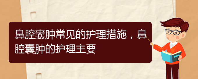 (貴陽治鼻腔腫瘤的醫(yī)院有哪些)鼻腔囊腫常見的護(hù)理措施，鼻腔囊腫的護(hù)理主要(圖1)