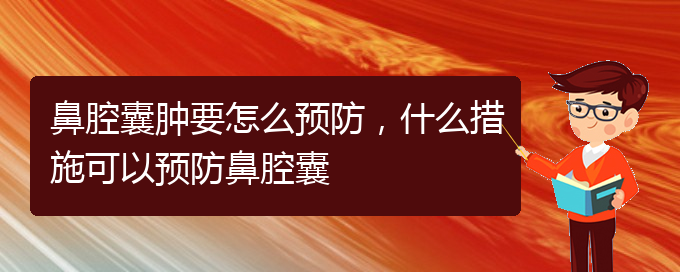 (貴陽哪個醫(yī)院看鼻腔乳頭狀瘤好)鼻腔囊腫要怎么預(yù)防，什么措施可以預(yù)防鼻腔囊(圖1)