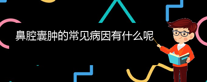 (貴陽去哪家醫(yī)院看鼻腔乳頭狀瘤好)鼻腔囊腫的常見病因有什么呢(圖1)