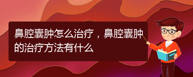 (貴陽(yáng)一般的二級(jí)醫(yī)院可以看鼻腔腫瘤嗎)鼻腔囊腫怎么治療，鼻腔囊腫的治療方法有什么(圖1)