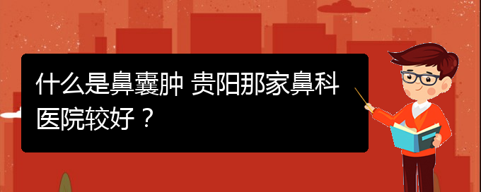 (看鼻腔腫瘤貴陽(yáng)權(quán)威的醫(yī)院)什么是鼻囊腫 貴陽(yáng)那家鼻科醫(yī)院較好？(圖1)