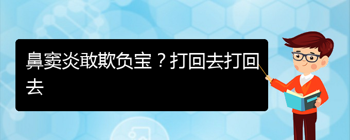 (貴陽慢性副鼻竇炎的治療)鼻竇炎敢欺負(fù)寶？打回去打回去(圖1)