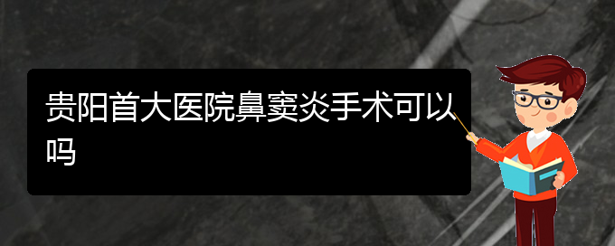 (貴陽哪里有看鼻竇炎醫(yī)院)貴陽首大醫(yī)院鼻竇炎手術(shù)可以嗎(圖1)