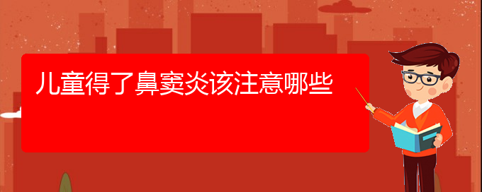 (貴陽(yáng)正規(guī)公立醫(yī)院哪家看鼻竇炎好)兒童得了鼻竇炎該注意哪些(圖1)