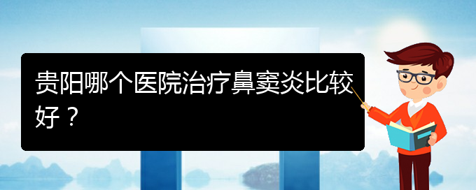 (貴陽哪看鼻竇炎看的好)貴陽哪個(gè)醫(yī)院治療鼻竇炎比較好？(圖1)