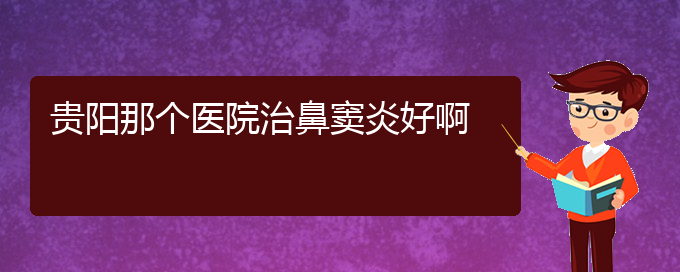 (貴陽(yáng)治療鼻竇炎醫(yī)院位置)貴陽(yáng)那個(gè)醫(yī)院治鼻竇炎好啊(圖1)