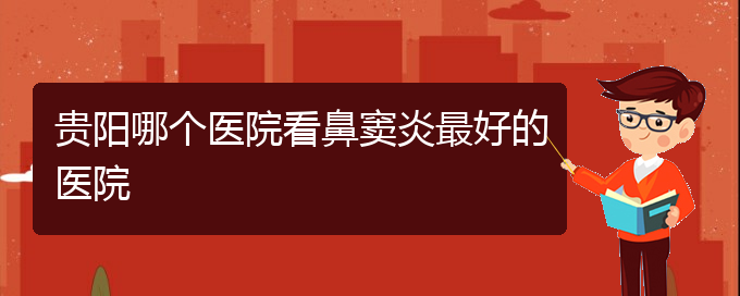 (貴陽治療鼻竇炎那家醫(yī)院好)貴陽哪個(gè)醫(yī)院看鼻竇炎最好的醫(yī)院(圖1)