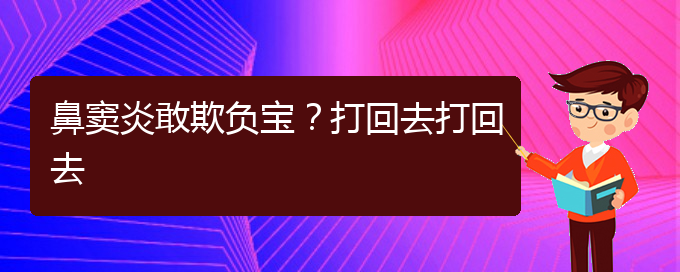 (貴陽(yáng)慢性副鼻竇炎的治療)鼻竇炎敢欺負(fù)寶？打回去打回去(圖1)