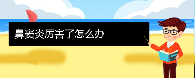 (貴陽治療鼻竇炎比較快的方法)鼻竇炎厲害了怎么辦(圖1)