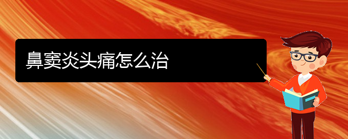 (貴陽哪家醫(yī)院看鼻竇炎好)鼻竇炎頭痛怎么治(圖1)