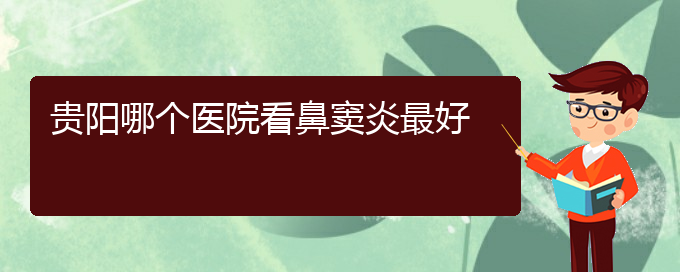 (貴陽(yáng)哪家醫(yī)院治療鼻竇炎厲害)貴陽(yáng)哪個(gè)醫(yī)院看鼻竇炎最好(圖1)