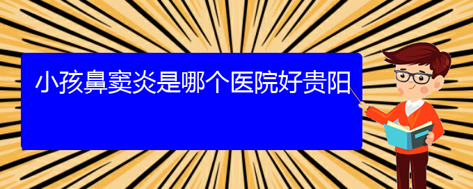 (在貴陽(yáng)哪家醫(yī)院能治療鼻竇炎)小孩鼻竇炎是哪個(gè)醫(yī)院好貴陽(yáng)(圖1)