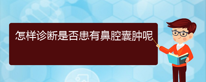 (貴陽看鼻腔乳頭狀瘤的醫(yī)院地址)怎樣診斷是否患有鼻腔囊腫呢(圖1)