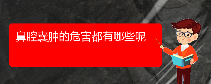 (貴陽(yáng)銘仁醫(yī)院看鼻腔乳頭狀瘤經(jīng)歷)鼻腔囊腫的危害都有哪些呢(圖1)