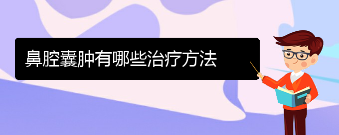 (貴陽(yáng)哪看鼻腔乳頭狀瘤出名)鼻腔囊腫有哪些治療方法(圖1)