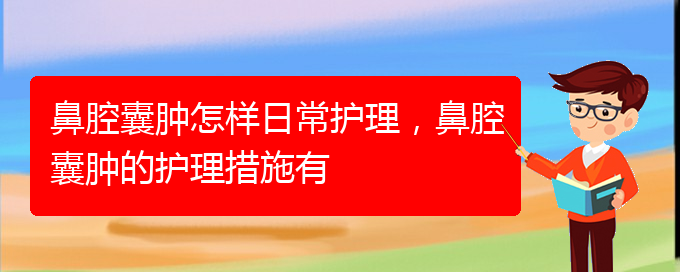 (貴陽治鼻腔腫瘤好的鼻腔腫瘤醫(yī)院)鼻腔囊腫怎樣日常護(hù)理，鼻腔囊腫的護(hù)理措施有(圖1)