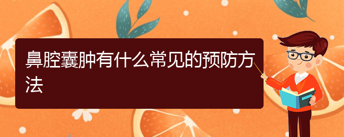 (貴陽那個(gè)醫(yī)院看鼻腔乳頭狀瘤好)鼻腔囊腫有什么常見的預(yù)防方法(圖1)