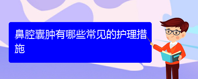 (貴陽(yáng)鼻科醫(yī)院掛號(hào))鼻腔囊腫有哪些常見(jiàn)的護(hù)理措施(圖1)