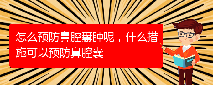 (貴陽鼻科醫(yī)院掛號)怎么預(yù)防鼻腔囊腫呢，什么措施可以預(yù)防鼻腔囊(圖1)