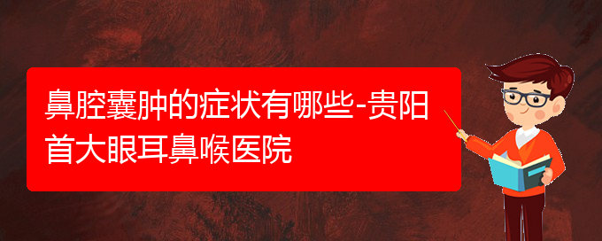 (貴陽哪個醫(yī)院能看鼻腔乳頭狀瘤)鼻腔囊腫的癥狀有哪些-貴陽首大眼耳鼻喉醫(yī)院(圖1)