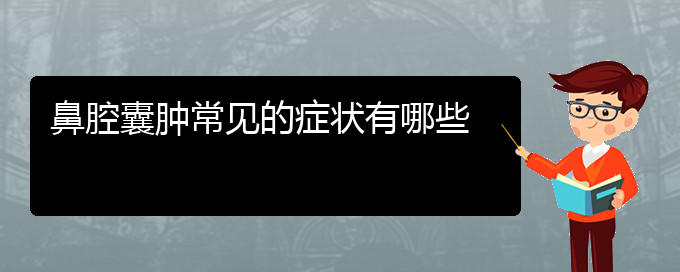 (貴陽銘仁耳鼻喉醫(yī)院能看鼻腔乳頭狀瘤嗎)鼻腔囊腫常見的癥狀有哪些(圖1)