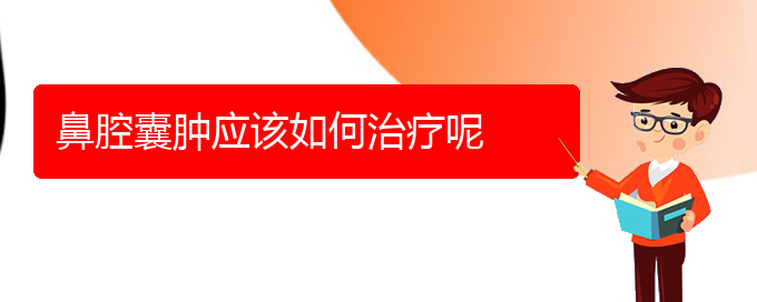 (貴陽(yáng)鼻科醫(yī)院掛號(hào))鼻腔囊腫應(yīng)該如何治療呢(圖1)