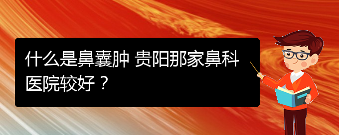 (看鼻腔腫瘤貴陽(yáng)權(quán)威的醫(yī)院)什么是鼻囊腫 貴陽(yáng)那家鼻科醫(yī)院較好？(圖1)