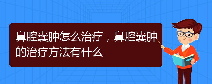 (貴陽一般的二級醫(yī)院可以看鼻腔腫瘤嗎)鼻腔囊腫怎么治療，鼻腔囊腫的治療方法有什么(圖1)