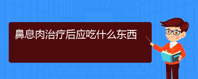 (貴陽鼻科醫(yī)院掛號)鼻息肉治療后應(yīng)吃什么東西(圖1)