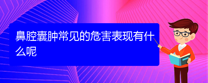 (貴陽(yáng)醫(yī)院銘仁可以看鼻腔乳頭狀瘤)鼻腔囊腫常見(jiàn)的危害表現(xiàn)有什么呢(圖1)