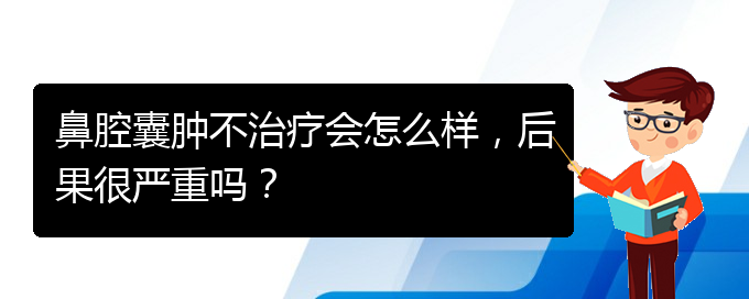 (貴陽銘仁醫(yī)院看鼻腔乳頭狀瘤好不好)鼻腔囊腫不治療會怎么樣，后果很嚴重嗎？(圖1)