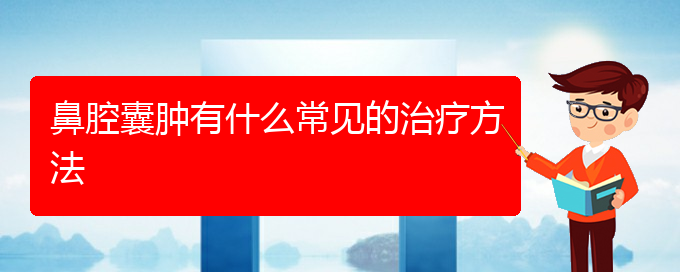 (貴陽看鼻腔乳頭狀瘤好點的醫(yī)院地址)鼻腔囊腫有什么常見的治療方法(圖1)