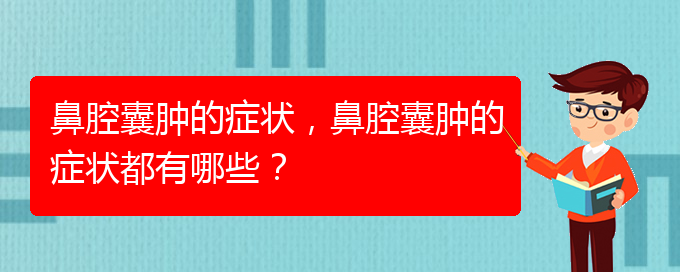 (治鼻腔乳頭狀瘤貴陽(yáng)權(quán)威的醫(yī)院)鼻腔囊腫的癥狀，鼻腔囊腫的癥狀都有哪些？(圖1)