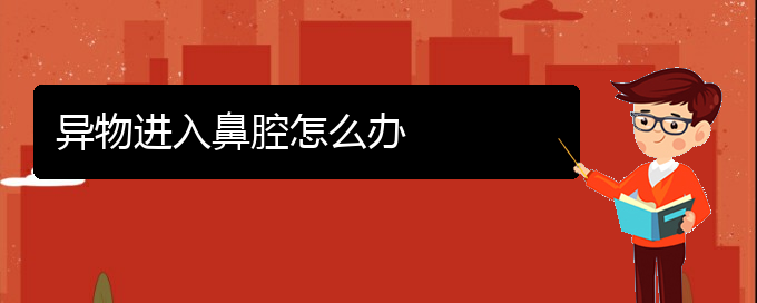 (貴陽治療鼻腔乳頭狀瘤的醫(yī)院)異物進入鼻腔怎么辦(圖1)