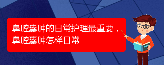 (貴陽(yáng)看鼻腔腫瘤掛號(hào)銘仁醫(yī)院)鼻腔囊腫的日常護(hù)理最重要，鼻腔囊腫怎樣日常(圖1)