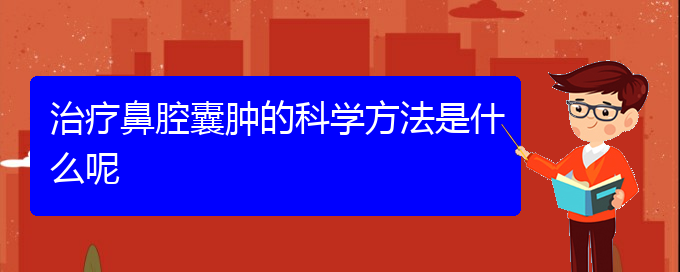 (貴陽哪個地方醫(yī)院看鼻腔腫瘤)治療鼻腔囊腫的科學(xué)方法是什么呢(圖1)