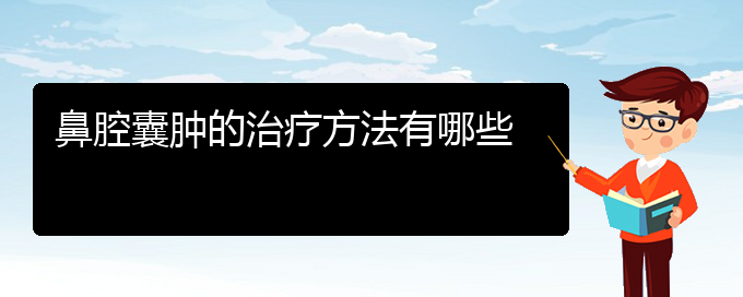 (貴陽(yáng)什么醫(yī)院看鼻腔腫瘤好)鼻腔囊腫的治療方法有哪些(圖1)