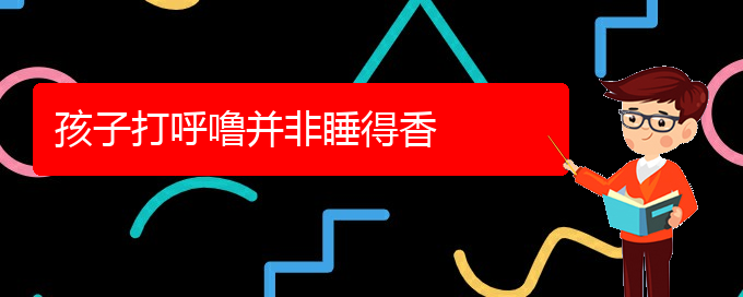 (貴陽看打呼嚕,打鼾到醫(yī)院需要看哪個(gè)科)孩子打呼嚕并非睡得香(圖1)