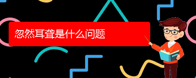 (貴陽耳科醫(yī)院掛號)忽然耳聾是什么問題(圖1)