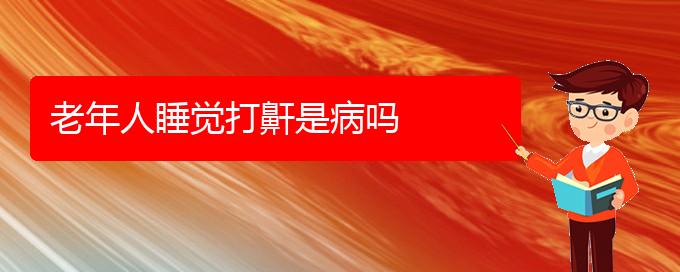 (貴陽怎么治睡覺打鼾)老年人睡覺打鼾是病嗎(圖1)