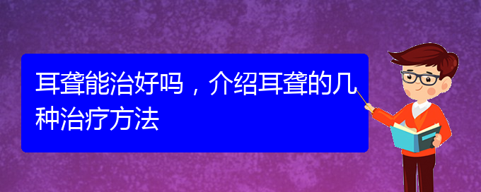 (貴陽(yáng)耳科醫(yī)院掛號(hào))耳聾能治好嗎，介紹耳聾的幾種治療方法(圖1)