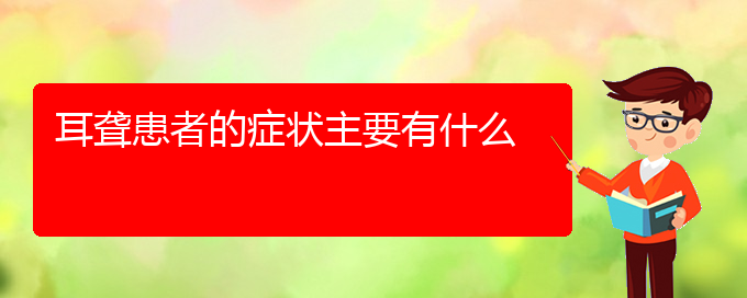 (貴陽耳科醫(yī)院掛號)耳聾患者的癥狀主要有什么(圖1)