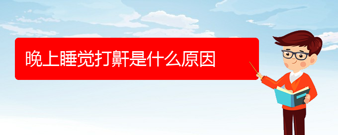 (貴陽看打呼嚕,打鼾去哪個醫(yī)院)晚上睡覺打鼾是什么原因(圖1)