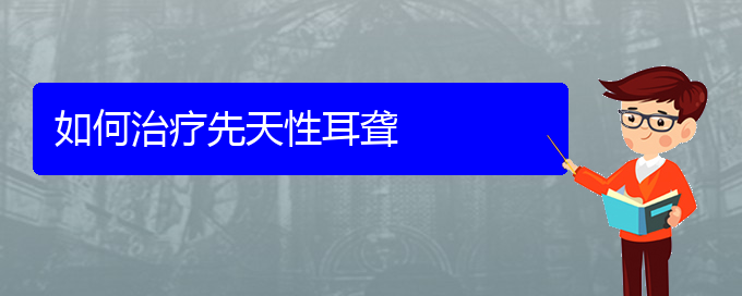 (看耳聾貴陽權(quán)威的醫(yī)生)如何治療先天性耳聾(圖1)