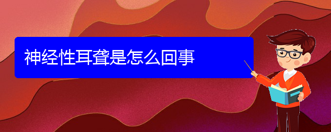 (貴陽(yáng)哪家醫(yī)院看耳聾厲害)神經(jīng)性耳聾是怎么回事(圖1)