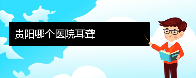 (貴陽耳科醫(yī)院掛號)貴陽哪個醫(yī)院耳聾(圖1)