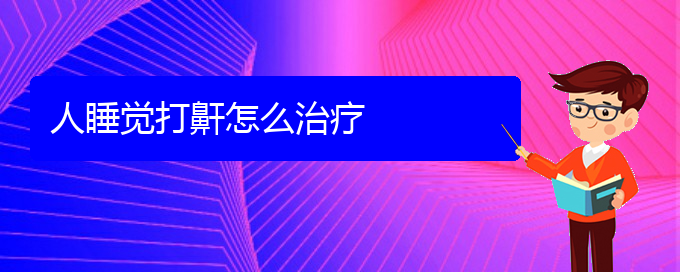 (治打呼嚕,打鼾貴陽哪家醫(yī)院好)人睡覺打鼾怎么治療(圖1)