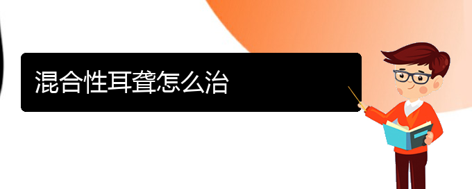 (貴陽耳科醫(yī)院掛號)混合性耳聾怎么治(圖1)