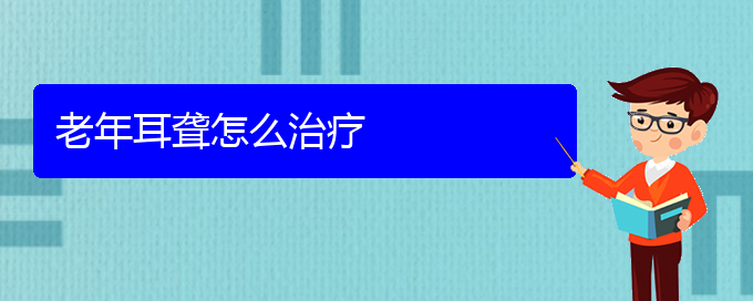 (貴陽哪個(gè)醫(yī)院看耳聾好)老年耳聾怎么治療(圖1)